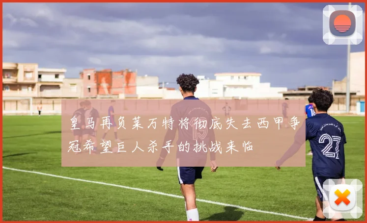皇马再负莱万特将彻底失去西甲争冠希望巨人杀手的挑战来临