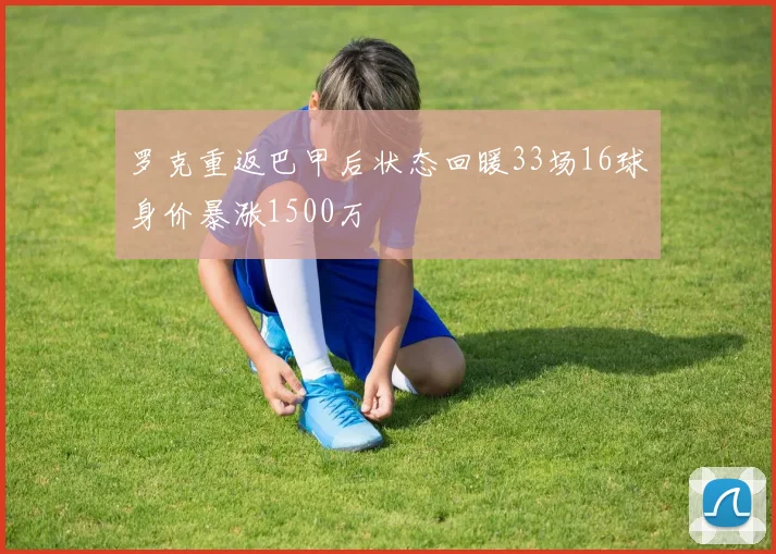 罗克重返巴甲后状态回暖33场16球身价暴涨1500万