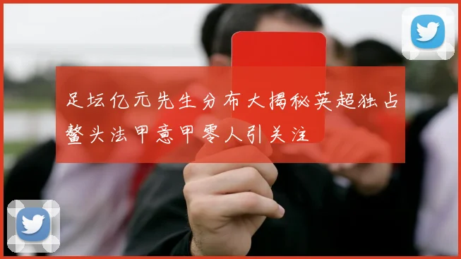 足坛亿元先生分布大揭秘英超独占鳌头法甲意甲零人引关注