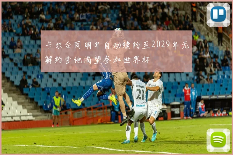 卡尔合同明年自动续约至2029年无解约金他渴望参加世界杯