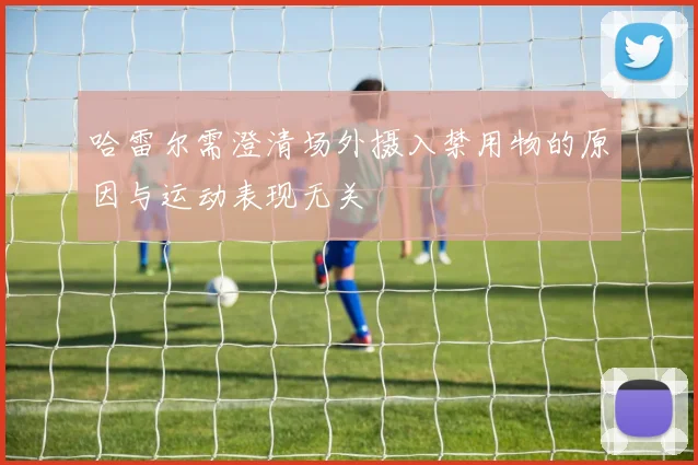 哈雷尔需澄清场外摄入禁用物的原因与运动表现无关