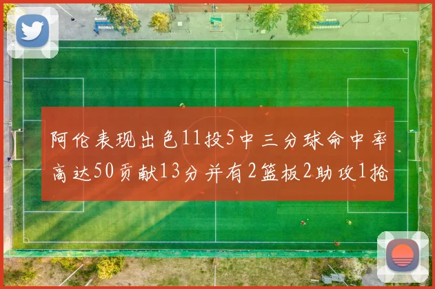 阿伦表现出色11投5中三分球命中率高达50贡献13分并有2篮板2助攻1抢断1盖帽