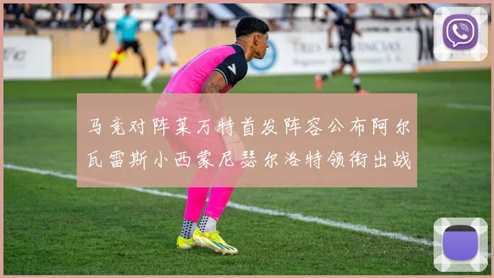 马竞对阵莱万特首发阵容公布阿尔瓦雷斯小西蒙尼瑟尔洛特领衔出战