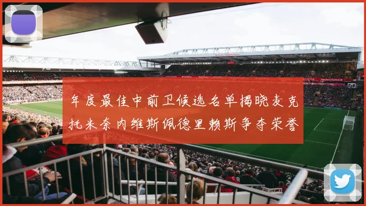 年度最佳中前卫候选名单揭晓麦克托米奈内维斯佩德里赖斯争夺荣誉