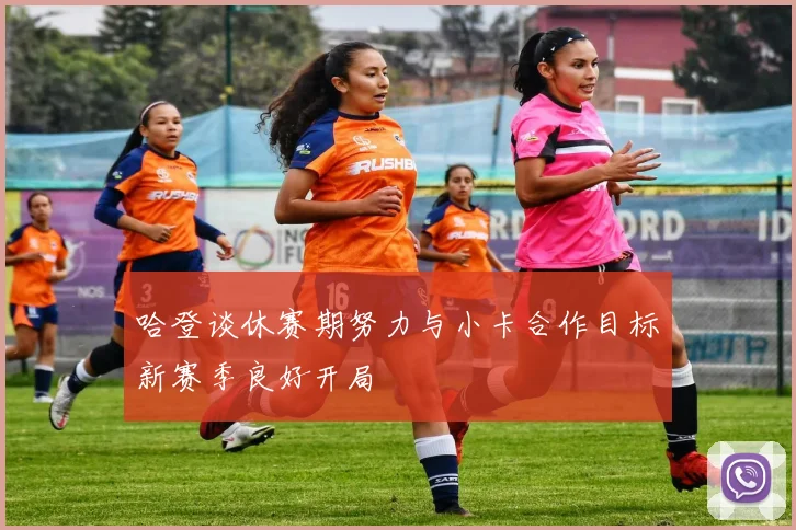 哈登谈休赛期努力与小卡合作目标新赛季良好开局