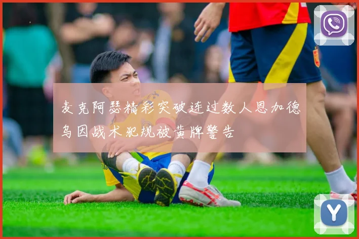 麦克阿瑟精彩突破连过数人恩加德乌因战术犯规被黄牌警告