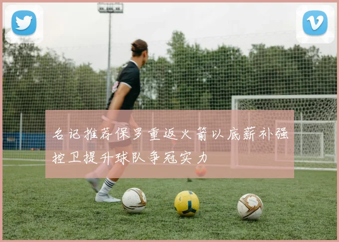 名记推荐保罗重返火箭以底薪补强控卫提升球队争冠实力
