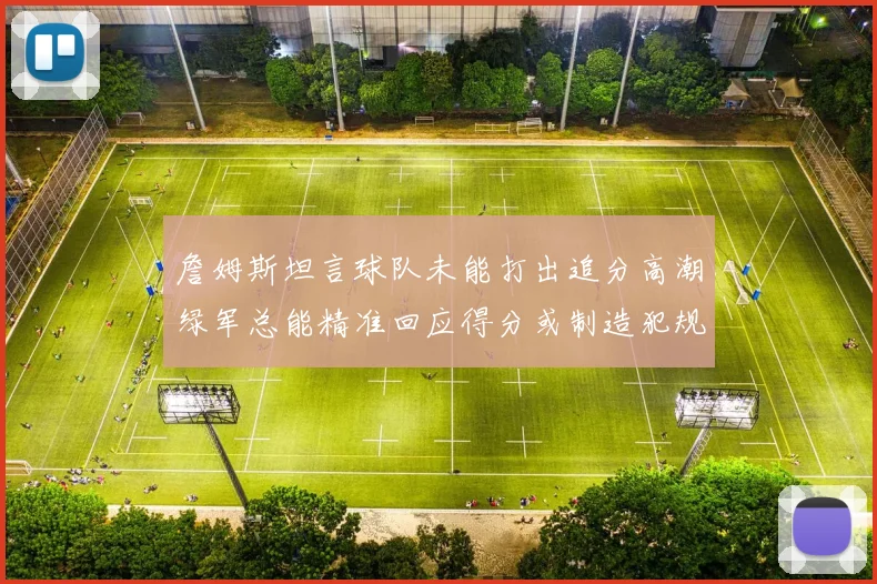 詹姆斯坦言球队未能打出追分高潮绿军总能精准回应得分或制造犯规