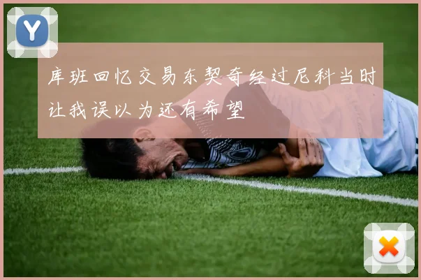 库班回忆交易东契奇经过尼科当时让我误以为还有希望