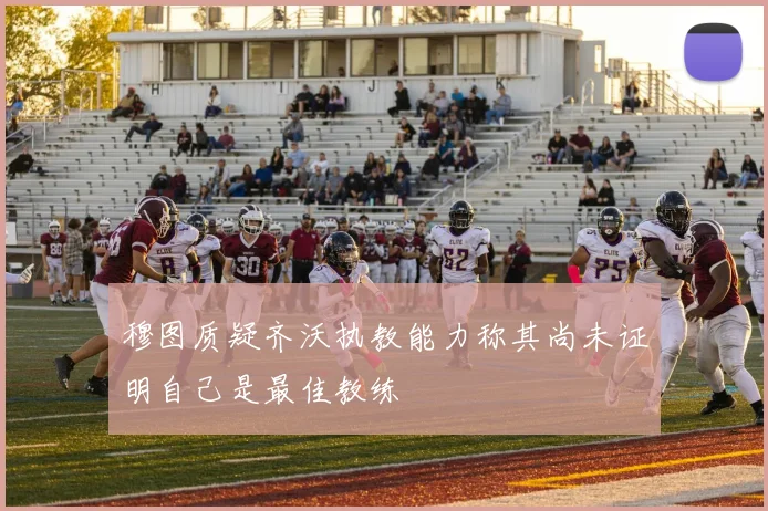 穆图质疑齐沃执教能力称其尚未证明自己是最佳教练