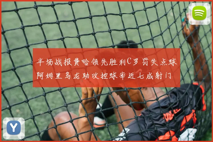 半场战报费哈领先胜利C罗罚失点球阿姆里乌龙助攻控球率近七成射门未果