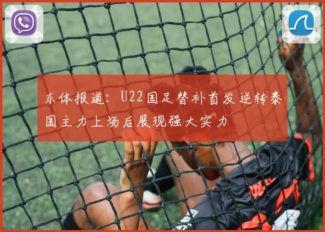 东体报道：U22国足替补首发逆转泰国主力上场后展现强大实力