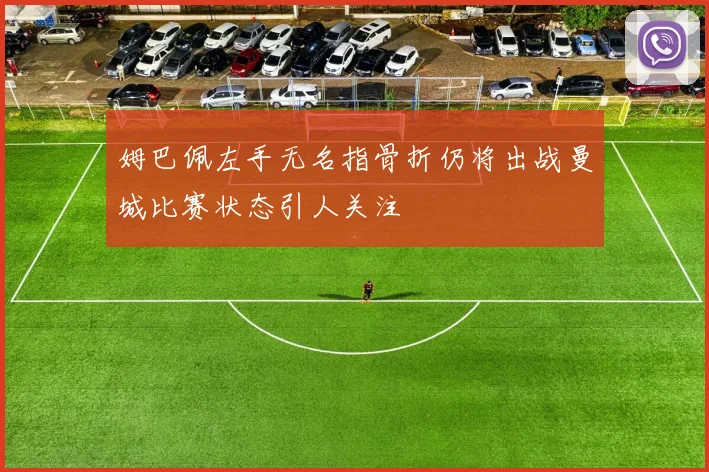 姆巴佩左手无名指骨折仍将出战曼城比赛状态引人关注